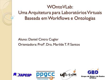 WOntoVLab: Uma Arquitetura para Laboratórios Virtuais Baseada em Workflows e Ontologias Aluno: Daniel Cintra Cugler Orientadora: Profª. Dra. Marilde T.