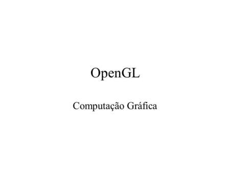 OpenGL Computação Gráfica. O que é OpenGL? Uma linguagem de programação gráfica de baixo nível Projetada para gráfico interativo 2D e 3D Uma interface.