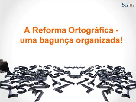 A Reforma Ortográfica - uma bagunça organizada! A partir de 2008 deverá entrar em vigor a reforma ortográfica que torna a língua portuguesa um idioma.