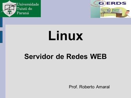Linux Servidor de Redes WEB Prof. Roberto Amaral.