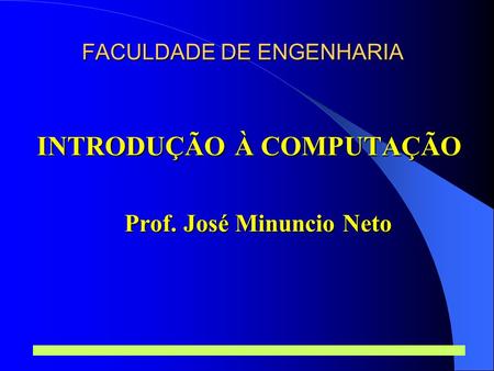 Prof. José Minuncio Neto 1 FACULDADE DE ENGENHARIA INTRODUÇÃO À COMPUTAÇÃO Prof. José Minuncio Neto.