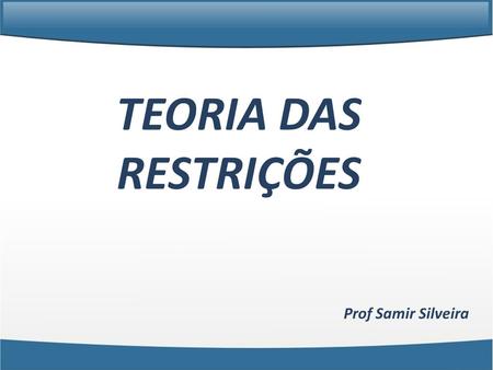 TEORIA DAS RESTRIÇÕES Prof Samir Silveira.