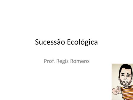 Sucessão Ecológica Prof. Regis Romero.