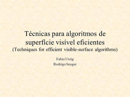 Técnicas para algoritmos de superfície visível eficientes (Techniques for efficient visible-surface algorithms) Fabio Utzig Rodrigo Senger.