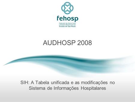 AUDHOSP 2008 SIH: A Tabela unificada e as modificações no Sistema de Informações Hospitalares.