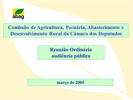 Comissão de Agricultura, Pecuária, Abastecimento e Desenvolvimento Rural da Câmara dos Deputados Reunião Ordinária audiência pública março de 2005.