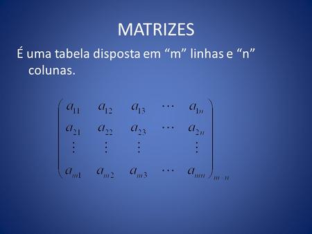 MATRIZES É uma tabela disposta em “m” linhas e “n” colunas.