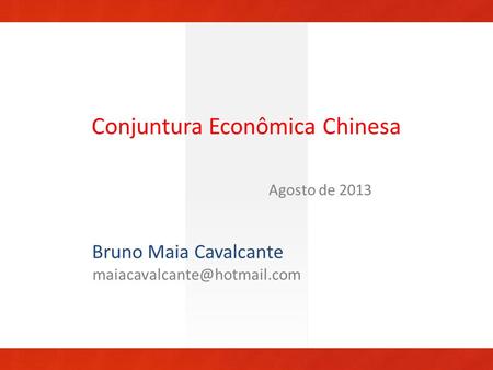 Conjuntura Econômica Chinesa Agosto de 2013 Bruno Maia Cavalcante