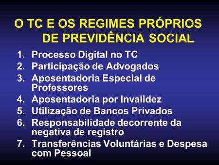 O TC E OS REGIMES PRÓPRIOS DE PREVIDÊNCIA SOCIAL 1.Processo Digital no TC 2.Participação de Advogados 3.Aposentadoria Especial de Professores 4.Aposentadoria.