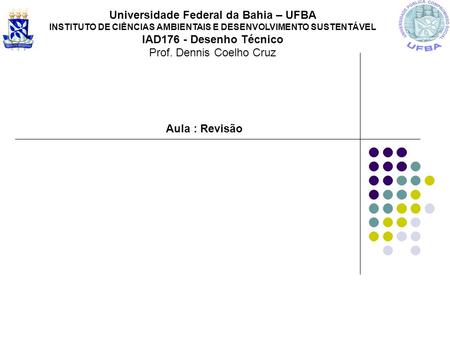 Universidade Federal da Bahia – UFBA IAD176 - Desenho Técnico