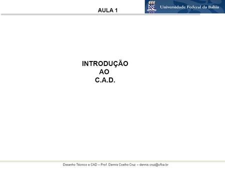 Desenho Técnico e CAD – Prof. Dennis Coelho Cruz – INTRODUÇÃO AO C.A.D. AULA 1.