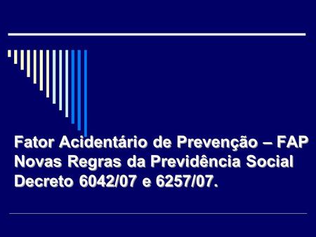 Fator Acidentário de Prevenção – FAP Novas Regras da Previdência Social Decreto 6042/07 e 6257/07.