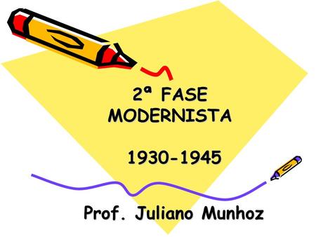 2ª FASE MODERNISTA 1930-1945 Prof. Juliano Munhoz.