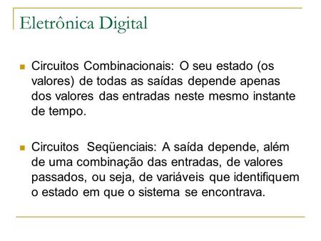 Eletrônica Digital Circuitos Combinacionais: O seu estado (os valores) de todas as saídas depende apenas dos valores das entradas neste mesmo instante.