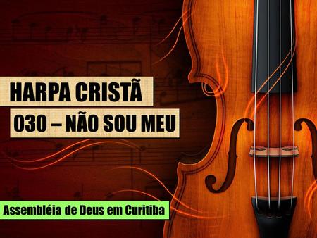 HARPA CRISTÃ 030 – NÃO SOU MEU Assembléia de Deus em Curitiba.