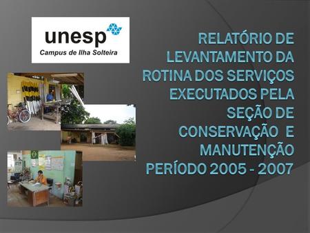 RELATÓRIO DE LEVANTAMENTO DA ROTINA DOS SERVIÇOS EXECUTADOS PELA SEÇÃO DE CONSERVAÇÃO e MANUTENÇÃO PERÍODO 2005 - 2007.
