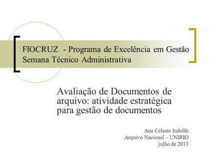 FIOCRUZ - Programa de Excelência em Gestão Semana Técnico Administrativa Avaliação de Documentos de arquivo: atividade estratégica para gestão de documentos.