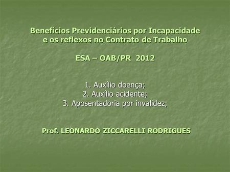 Benefícios Previdenciários por Incapacidade e os reflexos no Contrato de Trabalho ESA – OAB/PR 2012 1. Auxílio doença; 2. Auxílio acidente; 3. Aposentadoria.