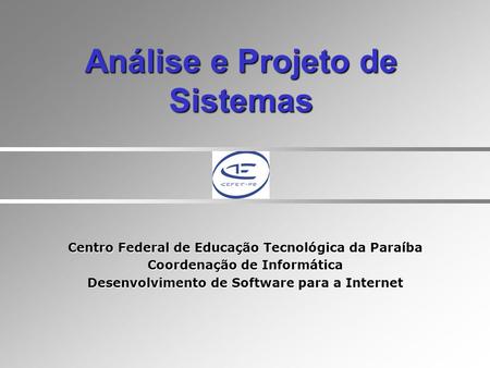 Análise e Projeto de Sistemas Centro Federal de Educação Tecnológica da Paraíba Coordenação de Informática Desenvolvimento de Software para a Internet.