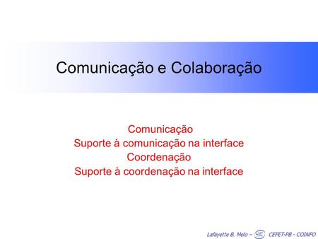 Lafayette B. Melo – CEFET-PB - COINFO Comunicação e Colaboração Comunicação Suporte à comunicação na interface Coordenação Suporte à coordenação na interface.