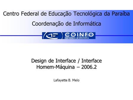 Lafayette B. Melo – CEFET-PB - COINFO Centro Federal de Educação Tecnológica da Paraíba Coordenação de Informática Design de Interface / Interface Homem-Máquina.