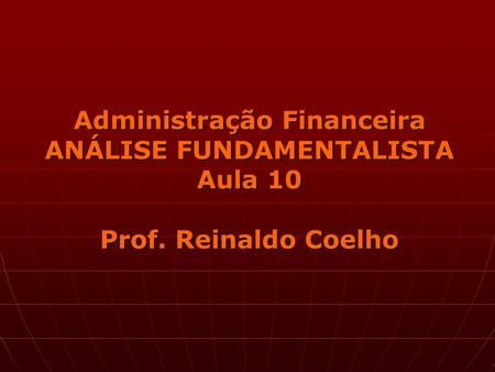 Administração Financeira ANÁLISE FUNDAMENTALISTA Aula 10 Prof. Reinaldo Coelho.