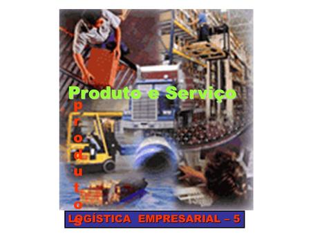 Produto e Serviço produtos LOGÍSTICA EMPRESARIAL – 5.