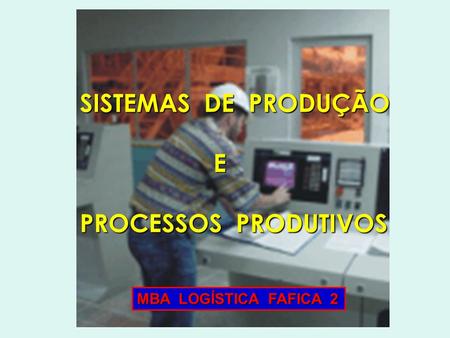 SISTEMAS DE PRODUÇÃO E PROCESSOS PRODUTIVOS MBA LOGÍSTICA FAFICA 2.