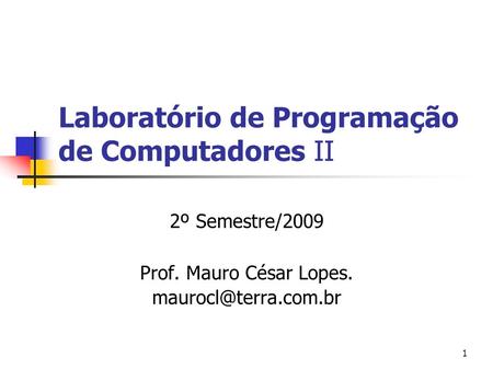 1 Laboratório de Programação de Computadores II 2º Semestre/2009 Prof. Mauro César Lopes.