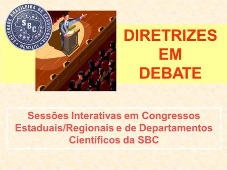 DIRETRIZES EM DEBATE Sessões Interativas em Congressos Estaduais/Regionais e de Departamentos Científicos da SBC.