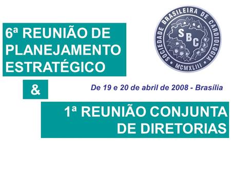 De 19 e 20 de abril de 2008 - Brasília 6ª REUNIÃO DE PLANEJAMENTO ESTRATÉGICO 1ª REUNIÃO CONJUNTA DE DIRETORIAS &