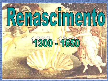 Renascimento 1300 - 1650 1300 - 1650.