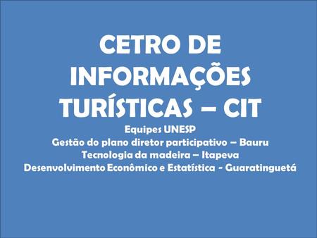 CETRO DE INFORMAÇÕES TURÍSTICAS – CIT Equipes UNESP Gestão do plano diretor participativo – Bauru Tecnologia da madeira – Itapeva Desenvolvimento Econômico.