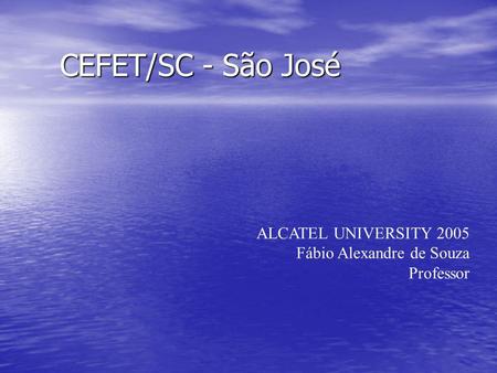 CEFET/SC - São José ALCATEL UNIVERSITY 2005 Fábio Alexandre de Souza
