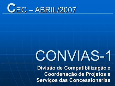 CEC – ABRIL/2007 CONVIAS-1 Divisão de Compatibilização e Coordenação de Projetos e Serviços das Concessionárias.