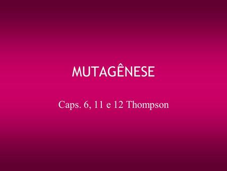 MUTAGÊNESE Caps. 6, 11 e 12 Thompson.