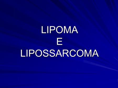 LIPOMA E LIPOSSARCOMA.