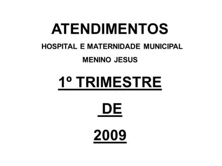 ATENDIMENTOS HOSPITAL E MATERNIDADE MUNICIPAL MENINO JESUS 1º TRIMESTRE DE 2009.