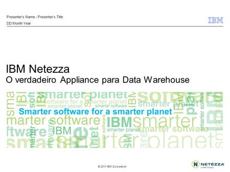 © 2011 IBM Corporation IBM Netezza O verdadeiro Appliance para Data Warehouse Presenters Name - Presenters Title DD Month Year.