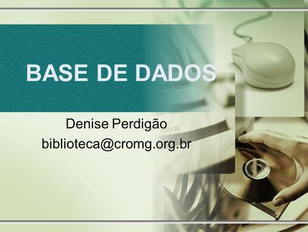Denise Perdigão biblioteca@cromg.org.br BASE DE DADOS Denise Perdigão biblioteca@cromg.org.br.