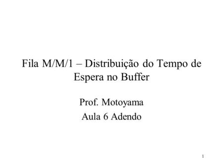 1 Fila M/M/1 – Distribuição do Tempo de Espera no Buffer Prof. Motoyama Aula 6 Adendo.