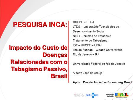 PESQUISA INCA: Impacto do Custo de Doenças Relacionadas com o Tabagismo Passivo, Brasil COPPE – UFRJ LTDS – Laboratório Tecnológico de Desenvolvimento.
