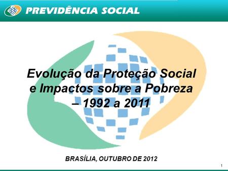 1 Evolução da Proteção Social e Impactos sobre a Pobreza – 1992 a 2011 BRASÍLIA, OUTUBRO DE 2012.