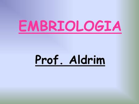 EMBRIOLOGIA Prof. Aldrim