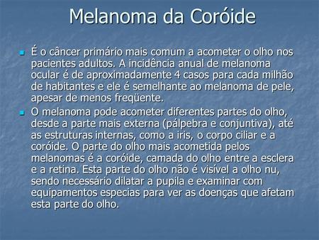 Melanoma da Coróide É o câncer primário mais comum a acometer o olho nos pacientes adultos. A incidência anual de melanoma ocular é de aproximadamente.