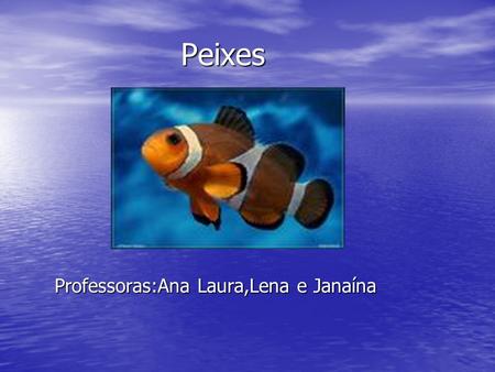Peixes Professoras:Ana Laura,Lena e Janaína.
