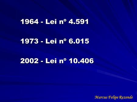 1964 - Lei nº 4.591 1973 - Lei nº 6.015 2002 - Lei nº 10.406 Marcus Felipe Rezende.