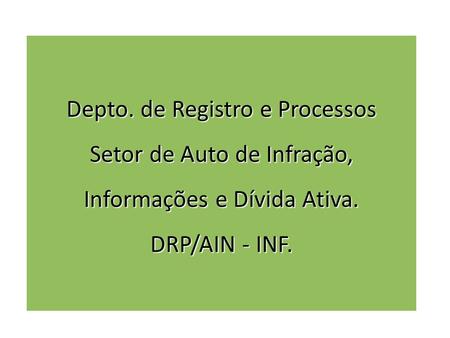 Depto. de Registro e Processos Setor de Auto de Infração, Informações e Dívida Ativa. DRP/AIN - INF.