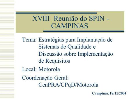 XVIII Reunião do SPIN - CAMPINAS Tema: Estratégias para Implantação de Sistemas de Qualidade e Discussão sobre Implementação de Requisitos Local: Motorola.