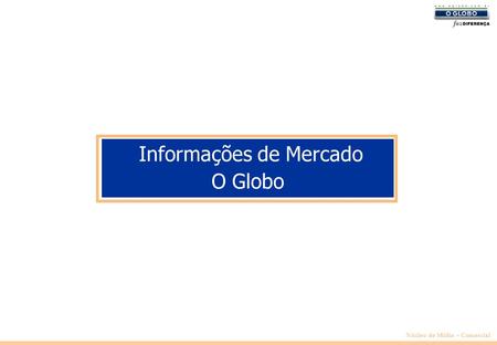 Núcleo de Mídia – Comercial Informações de Mercado O Globo.